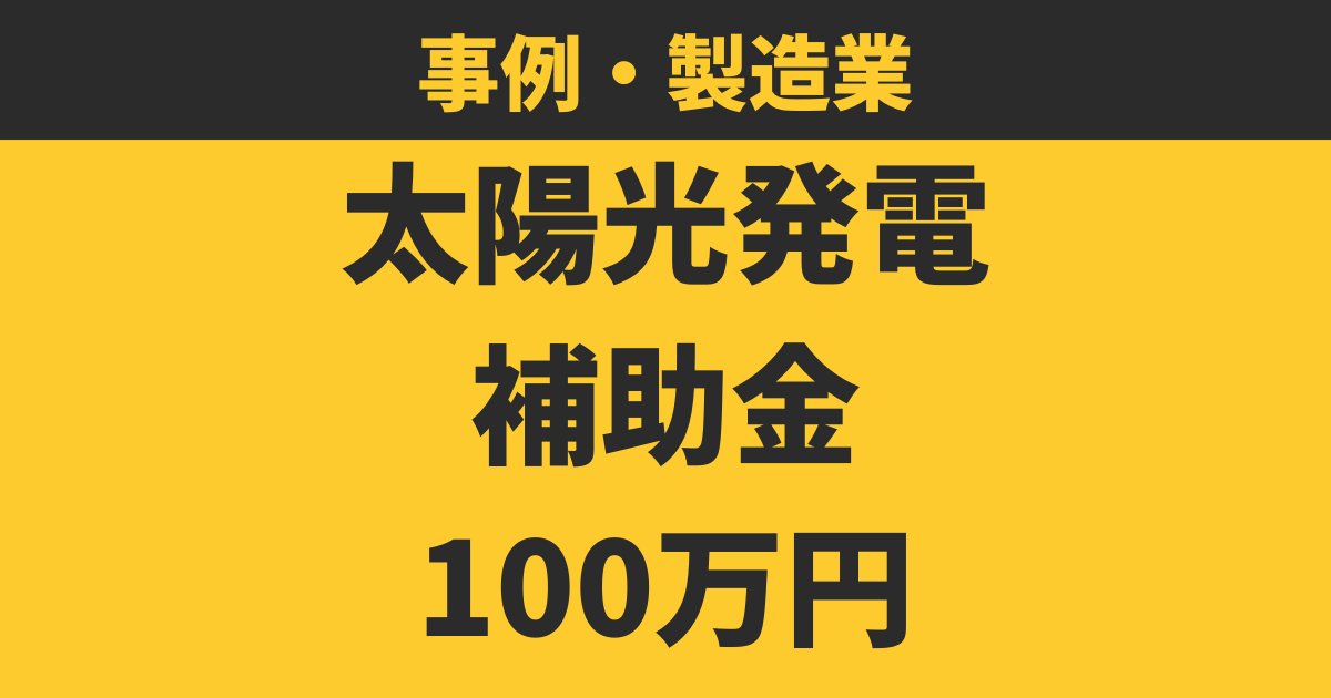 【事例】補助金100万円を使って太陽光発電システムを導入した製造業