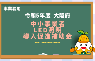 【令和5年度】大阪府中小事業者LED照明導入促進補助金（1500万円上限）