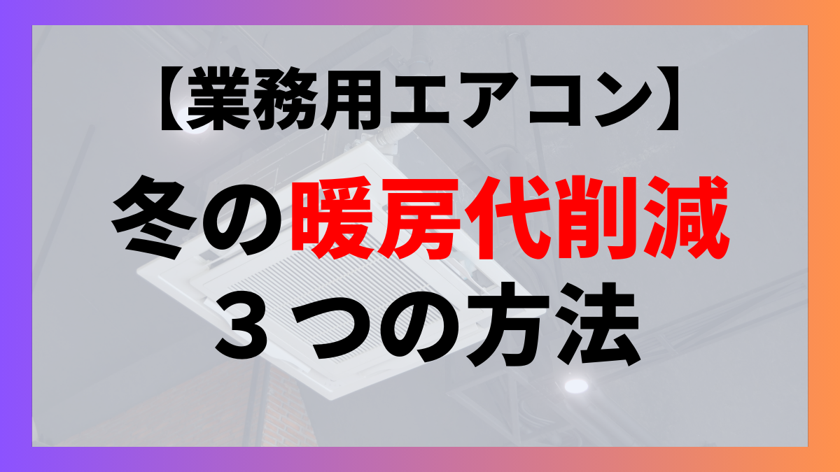 業務用エアコンの冬の暖房代削減3つの方法